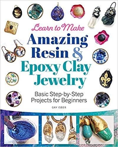 Learn to Make Amazing Resin and Epoxy Clay Jewelry: Basic Step-By-Step Projects for Beginners [Book]
